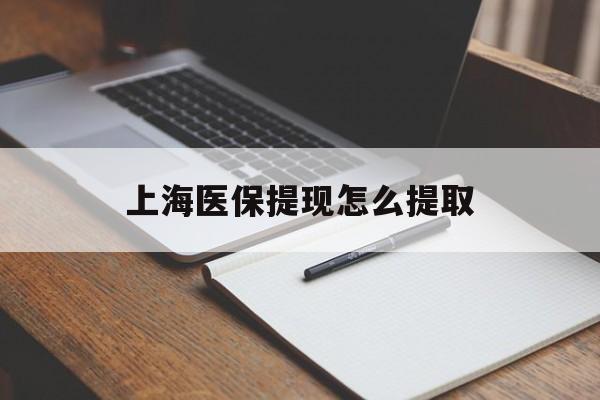 荆州上海医保提现怎么提取(上海医保提现怎么提取出来)