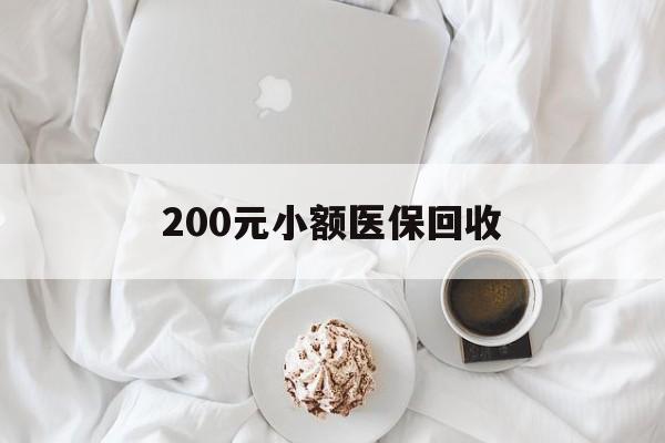 荆州200元小额医保回收(小额医保取现)
