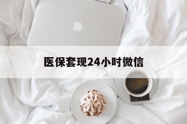 荆州医保套现24小时微信(医保卡提取现金到微信)