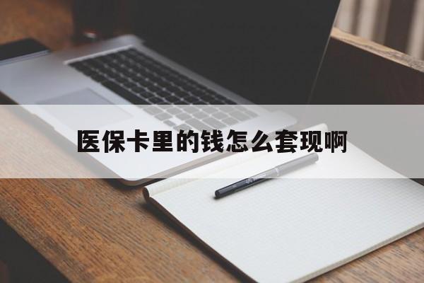 荆州医保卡里的钱怎么套现啊(医保卡的钱怎么套出来啊)