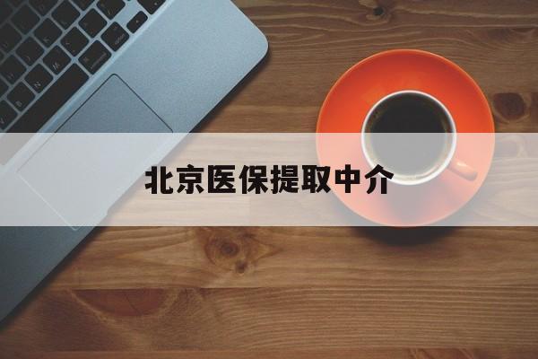 荆州医保提取中介(北京医保提现怎么提取)