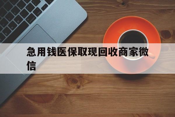 荆州急用钱医保取现回收商家微信(石家庄急用钱套医保卡联系方式渠道)