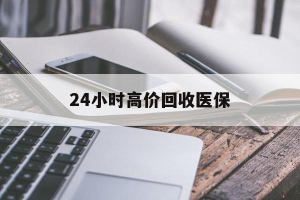 荆州24小时高价回收医保(24小时高价回收医保无锡)