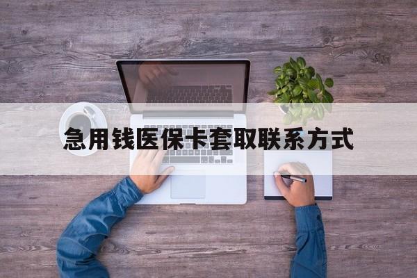 荆州急用钱医保卡套取联系方式(24小时套医保卡联系方式)