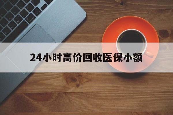 荆州24小时高价回收医保小额(求一个套医保卡的黄牛)