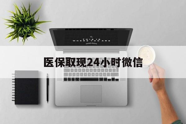 荆州医保取现24小时微信(医保取现24小时微信沈阳)