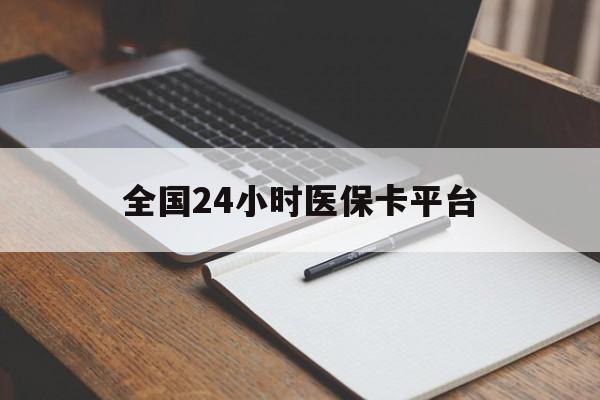 荆州全国24小时医保卡平台(24小时医疗保障)
