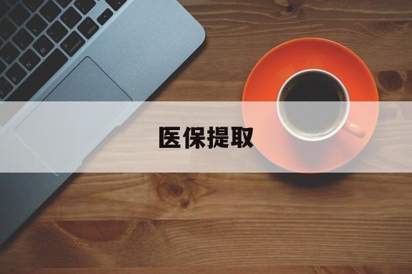 荆州医保提取(医保提取中介联系方式)