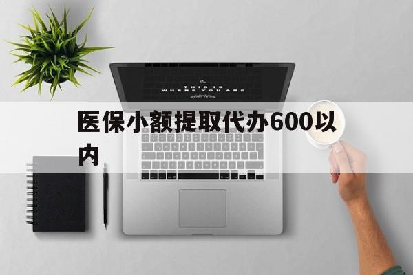 荆州医保小额提取代办600以内(医保小额提取代办600以内微信)