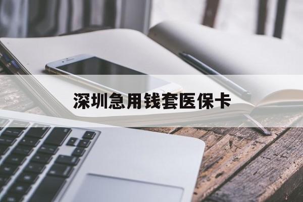 荆州深圳急用钱套医保卡(24小时套医保卡联系方式)