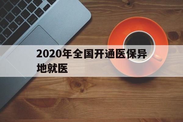 荆州2020年全国开通医保异地就医(2020年全国开通医保异地就医医院)