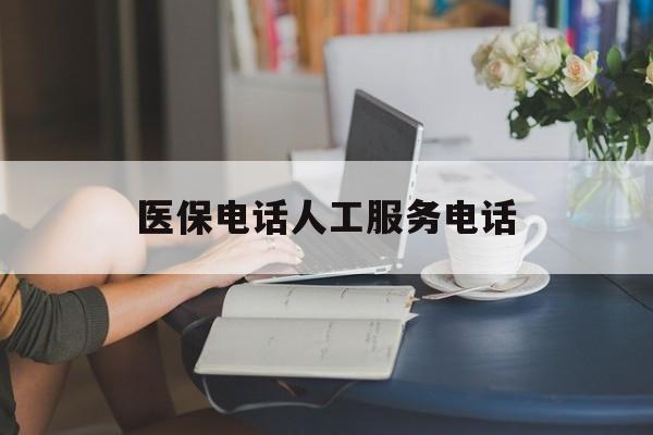 荆州医保电话人工服务电话(社保医保电话人工服务电话)